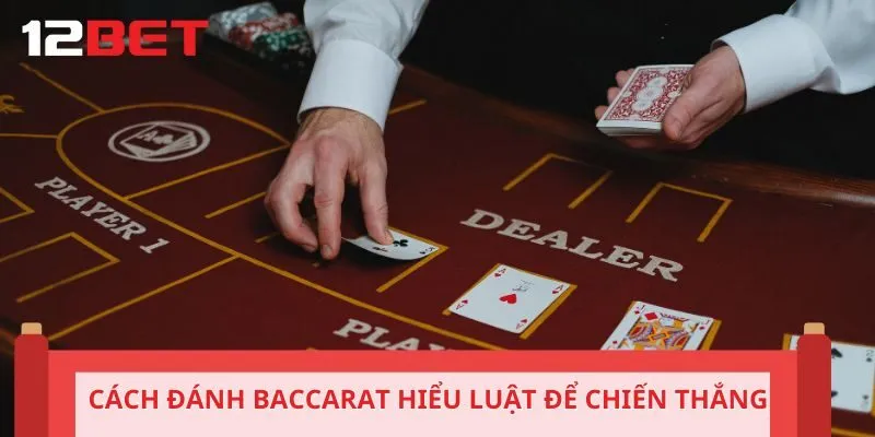 Cách đánh Baccarat hiểu luật để chiến thắng