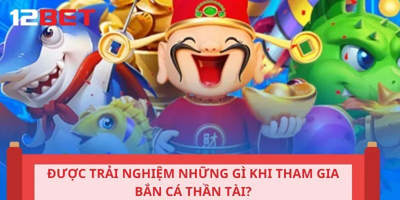 Được trải nghiệm những gì khi tham gia bắn cá thần tài?