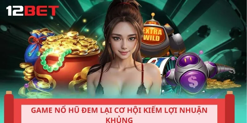 Game nổ hũ đem lại cơ hội kiếm lợi nhuận khủng
