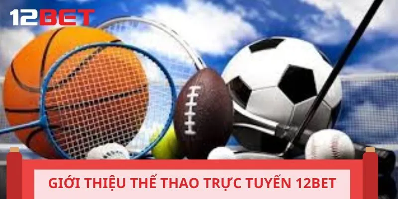 Tổng quan về thể thao trực tuyến tại nền tảng 12BET