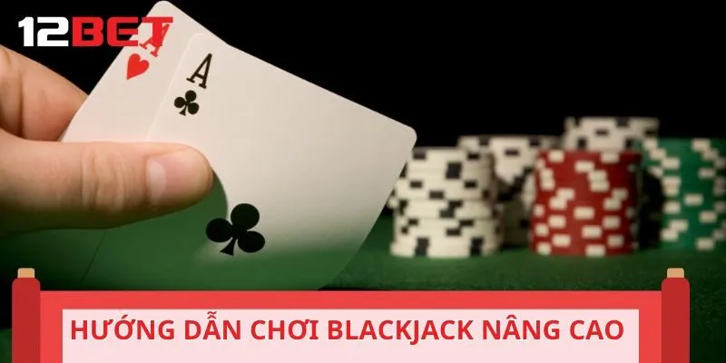 Hướng dẫn chơi Blackjack nâng cao giúp thắng lớn