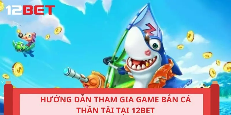 Hướng dẫn tham gia game bắn cá thần tài tại 12BET