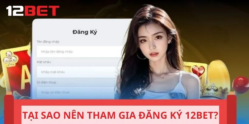 Tại sao nên tham gia đăng ký 12BET?