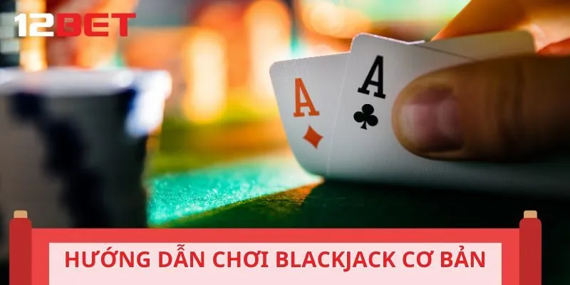 Tìm hiểu hướng dẫn chơi Blackjack cơ bản cho thành viên mới gia nhập