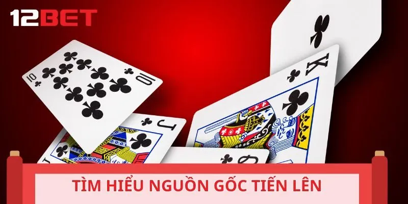 Tìm hiểu nguồn gốc Tiến Lên